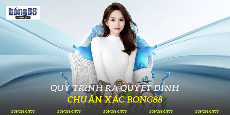 Quy trình ra quyết định chuẩn xác Bong88